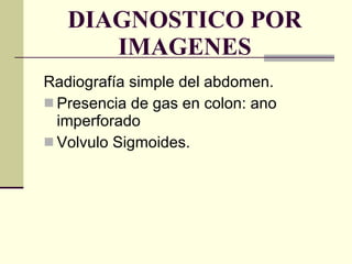 DIAGNOSTICO POR IMAGENES Radiografía simple del abdomen. Presencia de gas en colon: ano imperforado Volvulo Sigmoides. 