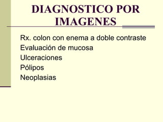 DIAGNOSTICO POR IMAGENES Rx. colon con enema a doble contraste Evaluación de mucosa  Ulceraciones Pólipos Neoplasias 