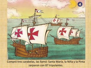 Compró tres carabelas, las llamó: Santa María, la Niña y la Pinta zarparon con 87 tripulantes.