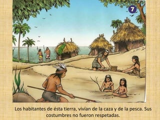 Los habitantes de ésta tierra, vivían de la caza y de la pesca. Sus costumbres no fueron respetadas.