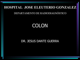 COLON DR. JESUS DANTE GUERRA DEPARTAMENTO DE RADIODIAGNÓSTICO HOSPITAL  JOSE ELEUTERIO GONZALEZ 