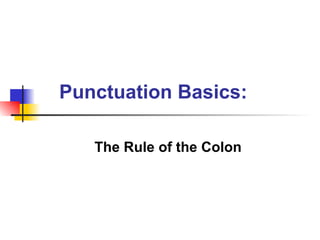 Punctuation Basics:

   The Rule of the Colon
 