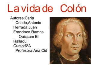 Lavidade Colón
Autores:Carla
Criado,Antonio
Herrada,Juan
Francisco Ramos
Ouissam El
Hallaoui
Curso:6ºA
Profesora:Ana Cid
 