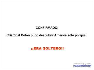 CONFIRMADO:
Cristóbal Colón pudo descubrir América sólo porque:
¡¡ERA SOLTERO!!
 