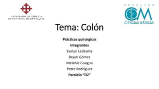Tema: Colón
Prácticas quirúrgicas
Integrantes
Evelyn Ledesma
Bryan Gómez
Melanie Guagua
Peter Rodríguez
Paralelo “D2”
 