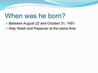 When was he born?
 Between August 22 and October 31, 1451
 Holy Week and Passover at the same time
 