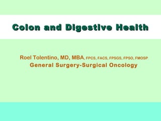 Colon and Digestive HealthColon and Digestive Health
Roel Tolentino, MD, MBA, FPCS, FACS, FPSGS, FPSO, FMOSP
General Surgery-Surgical Oncology
 
