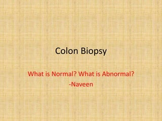 Colon Biopsy
What is Normal? What is Abnormal?
-Naveen
 