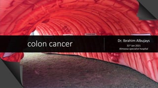 colon cancer
Dr. Ibrahim Albujays
31st Jan 2021
Almoosa specialist hospital
 