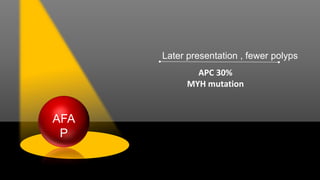 Later presentation , fewer polyps
APC 30%
MYH mutation
AFA
P
 