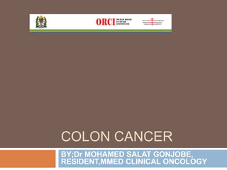 COLON CANCER
BY;Dr MOHAMED SALAT GONJOBE,
RESIDENT,MMED CLINICAL ONCOLOGY
 
