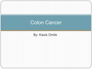 Colon Cancer

 By: Kasie Omile
 