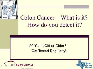 Colon Cancer – What is it?  How do you detect it?  50 Years Old or Older?  Get Tested Regularly! 