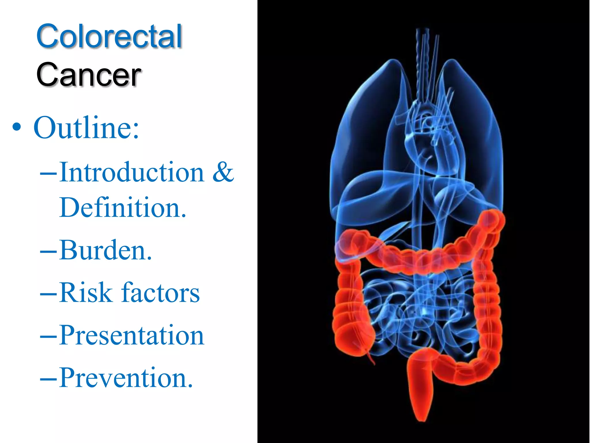 Colorectal
Cancer
• Outline:
–Introduction &
Definition.
–Burden.
–Risk factors
–Presentation
–Prevention.
2
 