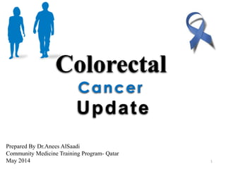 Colorectal
Cancer
Update
Prepared By Dr.Anees AlSaadi
Community Medicine Training Program- Qatar
May 2014 1
 