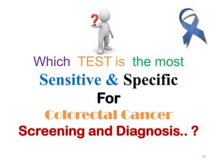 55
Which TEST is the most
Sensitive & Specific
For
Colorectal Cancer
Screening and Diagnosis.. ?
 