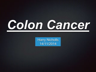 Colon Cancer
Harry Nicholls
14/11/2014
 