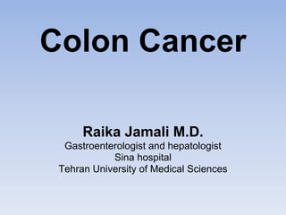 Colon Cancer
Raika Jamali M.D.
Gastroenterologist and hepatologist
Sina hospital
Tehran University of Medical Sciences
 