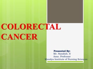 COLORECTAL
CANCER
Presented By:
Mr. Nandish. S
Asso. Professor
Mandya Institute of Nursing Sciences
 