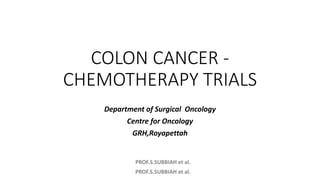PROF.S.SUBBIAH et al.
PROF.S.SUBBIAH et al.
COLON CANCER -
CHEMOTHERAPY TRIALS
Department of Surgical Oncology
Centre for Oncology
GRH,Royapettah
 