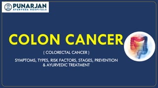 ( COLORECTAL CANCER )
SYMPTOMS, TYPES, RISK FACTORS, STAGES, PREVENTION
& AYURVEDIC TREATMENT
 