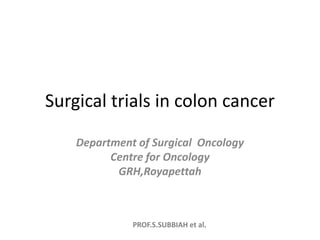PROF.S.SUBBIAH et al.
Surgical trials in colon cancer
Department of Surgical Oncology
Centre for Oncology
GRH,Royapettah
 