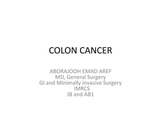 COLON CANCER
ABORAJOOH EMAD AREF
MD, General Surgery
GI and Minimally Invasive Surgery
IMRCS
JB and AB1
 