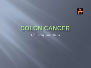 COLON CANCER Dr. Tanuj Paul Bhatia 