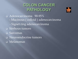 COLON CANCER PATHOLOGYAdenocarcinoma   90-95%                                          - Mucinous ( colloid ) adenocarcinoma - Signet ring adenocarcinomaSirrhous tumors