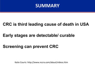 CRC is third leading cause of death in USA
Early stages are detectable/ curable
Screening can prevent CRC
Katie Couric: http://www.nccra.com/about/videos.htm
SUMMARY
 