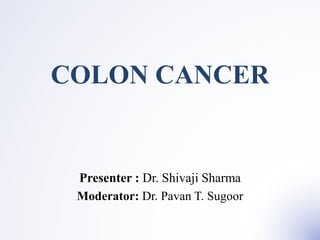 COLON CANCER
Presenter : Dr. Shivaji Sharma
Moderator: Dr. Pavan T. Sugoor
 