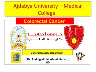 Ajdabya University – Medical
College
General Surgery Department
Dr. Abdulgadir M. Abdulrahman,
MD
Colorectal Cancer
 