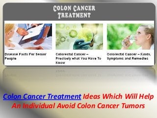 Colon Cancer Treatment Ideas Which Will Help
An Individual Avoid Colon Cancer Tumors
 