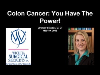 Colon Cancer: You Have TheColon Cancer: You Have The
Power!Power!
Lindsay Strader, D. O.Lindsay Strader, D. O.
May 19, 2016May 19, 2016
 