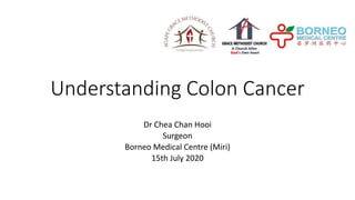 Understanding Colon Cancer
Dr Chea Chan Hooi
Surgeon
Borneo Medical Centre (Miri)
15th July 2020
 