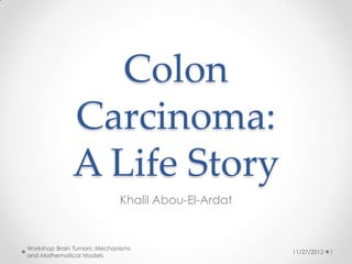 Colon
              Carcinoma:
              A Life Story
                             Khalil Abou-El-Ardat


Workshop Brain Tumors: Mechanisms
                                                    11/27/2012   1
and Mathematical Models
 