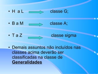 H  a L  classe G; B a M  classe A; T a Z  classe sigma Demais assuntos não incluídos nas classes acima deverão ser classificadas na classe de  Generalidades 
