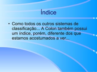 Índice Como todos os outros sistemas de classificação... A Colon também possui um índice, porém, diferente dos que estamos acostumados a ver... 