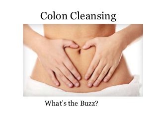 Colon Cleansing
What’s the Buzz?
 