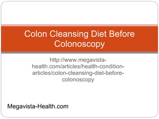 Colon Cleansing Diet Before
            Colonoscopy
                http://www.megavista-
        health.com/articles/health-condition-
        articles/colon-cleansing-diet-before-
                      colonoscopy



Megavista-Health.com
 