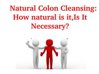 Natural Colon Cleansing: 
How natural is it,Is It 
Necessary?
 