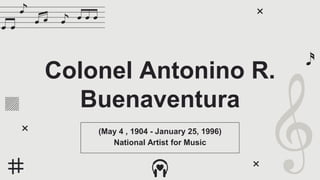 Colonel Antonino R.
Buenaventura
(May 4 , 1904 - January 25, 1996)
National Artist for Music
 
