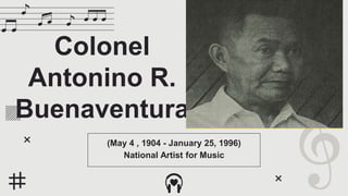 Colonel
Antonino R.
Buenaventura
(May 4 , 1904 - January 25, 1996)
National Artist for Music
 