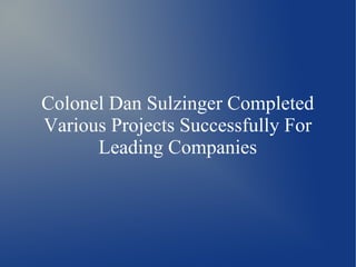 Colonel Dan Sulzinger Completed
Various Projects Successfully For
Leading Companies
 