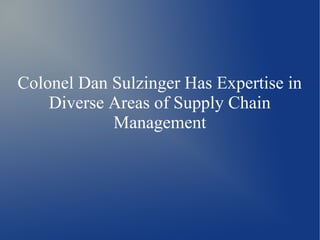 Colonel Dan Sulzinger Has Expertise in
Diverse Areas of Supply Chain
Management
 