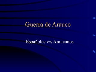 Guerra de Arauco   Españoles v/s Araucanos  