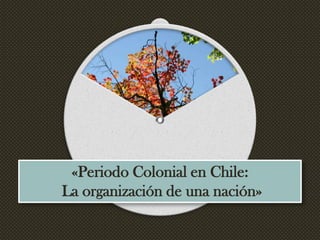 «Periodo Colonial en Chile:
La organización de una nación»
 