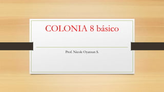 COLONIA 8 básico
Prof. Nicole Oyarzun S.
 