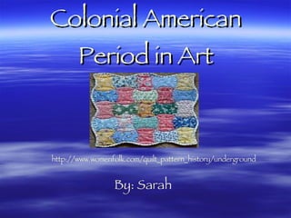 Colonial American Period in Art By: Sarah http://www.womenfolk.com/quilt_pattern_history/underground 