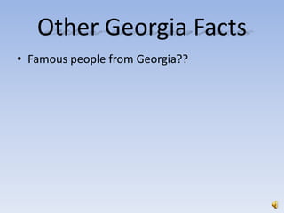 Other Georgia Facts
• Famous people from Georgia??
 